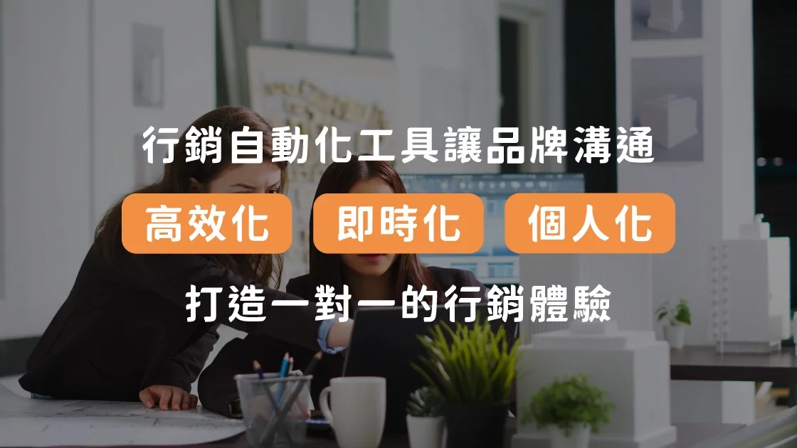 行銷自動化工具讓品牌溝通「個人化」、「即時化」、「高效化」，打造一對一的行銷體驗。