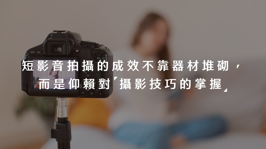 短影音拍攝的成效不靠器材堆砌,而是仰賴對攝影技巧的掌握