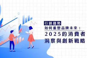 行銷趨勢如何重塑品牌未來：2025的消費者洞察與創新戰略