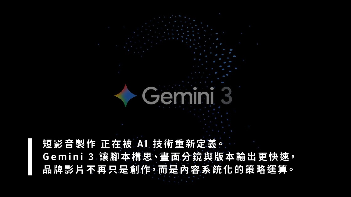 短影音製作 正在被 AI 技術重新定義。Gemini 3 讓腳本構思、畫面分鏡與版本輸出更快速，品牌影片不再只是創作，而是內容系統化的策略運算。